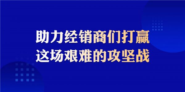 助力经销商们打赢这场艰难的攻坚战。.jpg