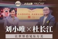 卓木王|大国品牌 杜长江：50年雕琢，让世界看见东方美